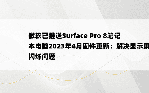 微软已推送Surface Pro 8笔记本电脑2023年4月固件更新：解决显示屏闪烁问题