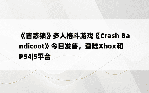《古惑狼》多人格斗游戏《Crash Bandicoot》今日发售，登陆Xbox和PS4|5平台