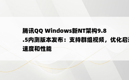 腾讯QQ Windows新NT架构9.8.5内测版本发布：支持群组视频，优化启动速度和性能 