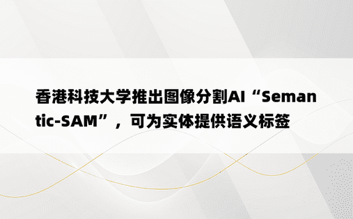 香港科技大学推出图像分割AI“Semantic-SAM”，可为实体提供语义标签