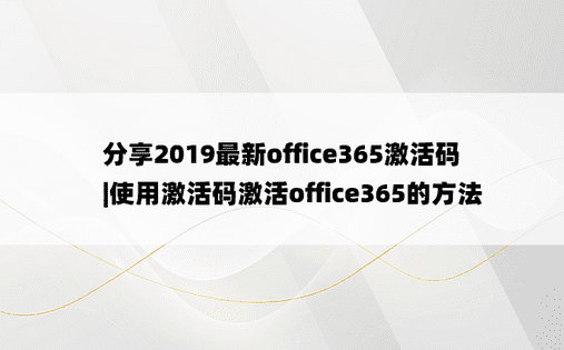 分享2019最新office365激活码|使用激活码激活office365的方法