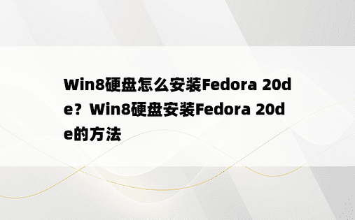 Win8硬盘怎么安装Fedora 20de？Win8硬盘安装Fedora 20de的方法