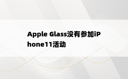 Apple Glass没有参加iPhone11活动