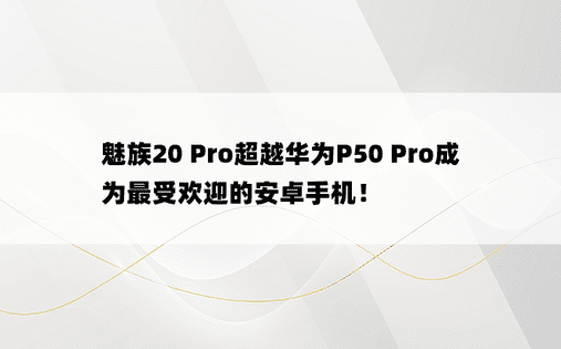 魅族20 Pro超越华为P50 Pro成为最受欢迎的安卓手机！ 