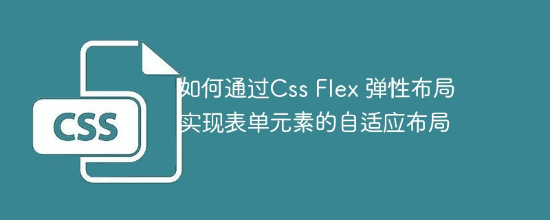 如何通过Css Flex弹性布局实现表单元素的自适应布局