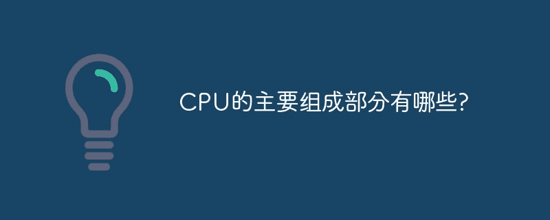 CPU的主要部件有哪些？ 