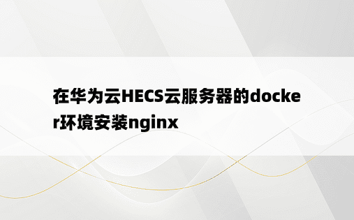 在华为云HECS云服务器的docker环境安装nginx