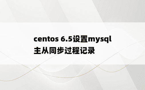 centos 6.5设置mysql主从同步过程记录