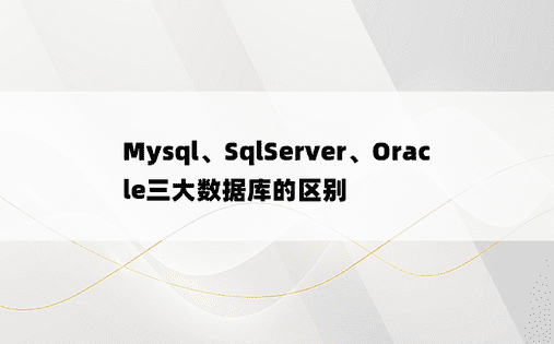Mysql、SqlServer、Oracle三大数据库的区别