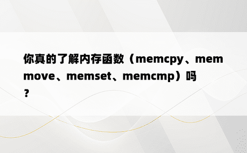你真的了解内存函数（memcpy、memmove、memset、memcmp）吗？ 