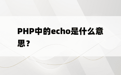 PHP中的echo是什么意思？