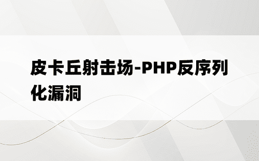 皮卡丘射击场-PHP反序列化漏洞