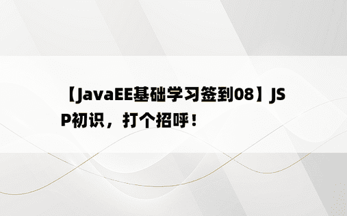 【JavaEE基础学习签到08】JSP初识，打个招呼！ 