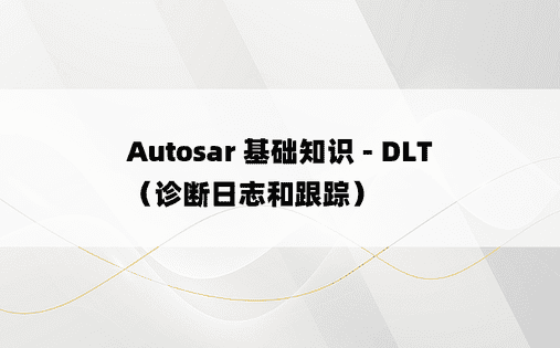 Autosar 基础知识 - DLT（诊断日志和跟踪）