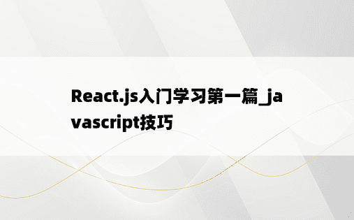 React.js入门学习第一篇_javascript技巧