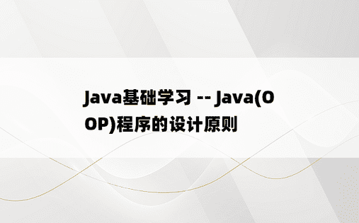 Java基础学习 -- Java(OOP)程序的设计原则