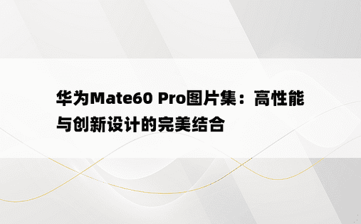 华为Mate60 Pro图片集：高性能与创新设计的完美结合