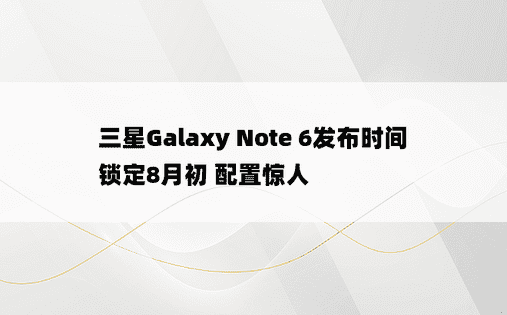 三星Galaxy Note 6发布时间锁定8月初 配置惊人