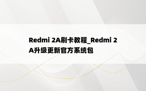 Redmi 2A刷卡教程_Redmi 2A升级更新官方系统包