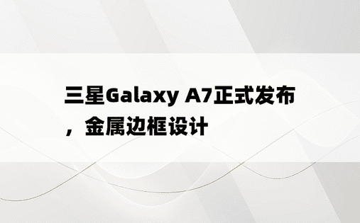 三星Galaxy A7正式发布，金属边框设计