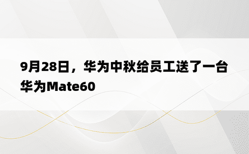 9月28日，华为中秋给员工送了一台华为Mate60