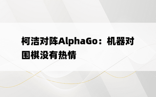 柯洁对阵AlphaGo：机器对围棋没有热情
