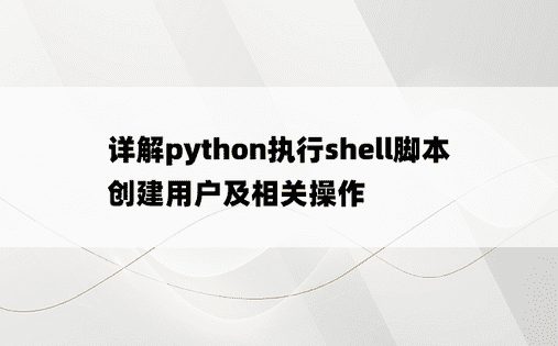 详解python执行shell脚本创建用户及相关操作