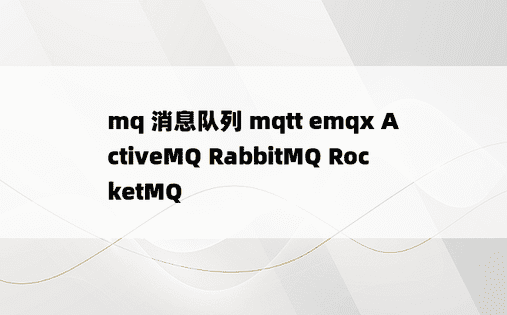 
mq 消息队列 mqtt emqx ActiveMQ RabbitMQ RocketMQ