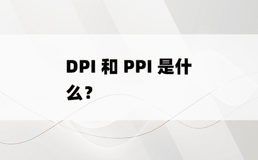 
DPI 和 PPI 是什么？