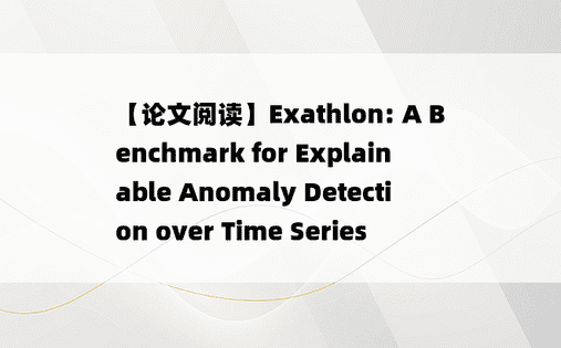 
【论文阅读】Exathlon: A Benchmark for Explainable Anomaly Detection over Time Series