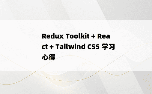 
Redux Toolkit + React + Tailwind CSS 学习心得