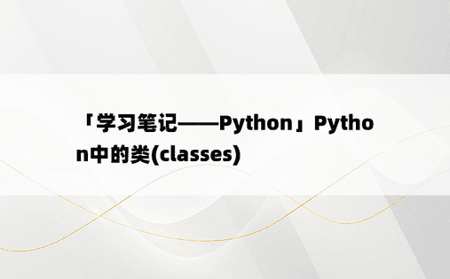 
「学习笔记——Python」Python中的类(classes)