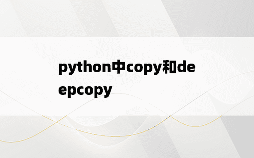 
python中copy和deepcopy
