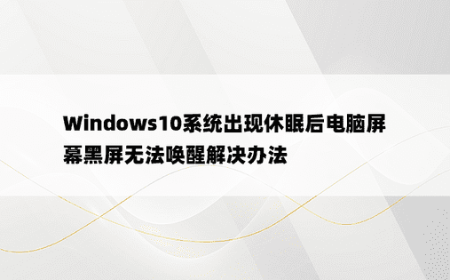 
Windows10系统出现休眠后电脑屏幕黑屏无法唤醒解决办法