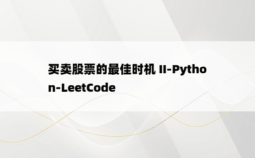 
买卖股票的最佳时机 II-Python-LeetCode
