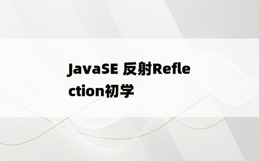 
JavaSE 反射Reflection初学
