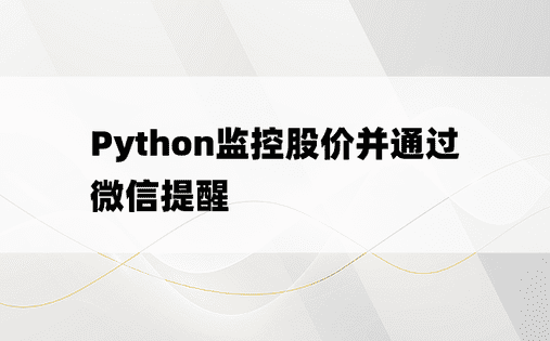 
Python监控股价并通过微信提醒