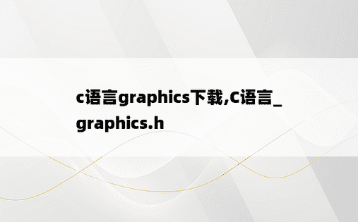 
c语言graphics下载,C语言_graphics.h