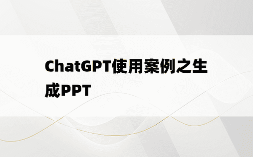 
ChatGPT使用案例之生成PPT