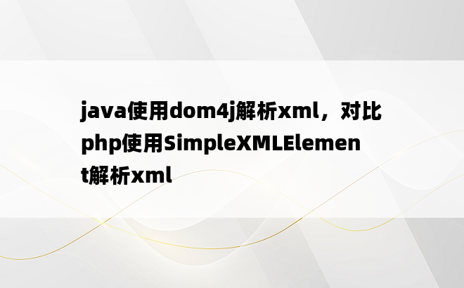 
java使用dom4j解析xml，对比php使用SimpleXMLElement解析xml