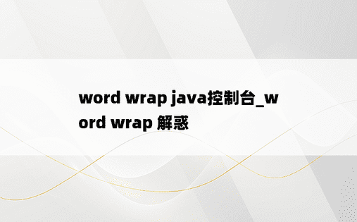 
word wrap java控制台_word wrap 解惑
