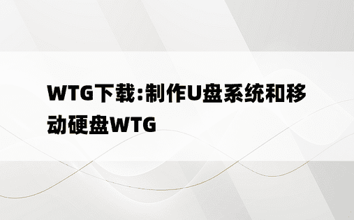 
WTG下载:制作U盘系统和移动硬盘WTG