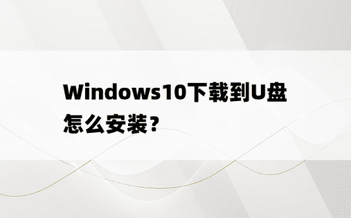 
Windows10下载到U盘怎么安装？