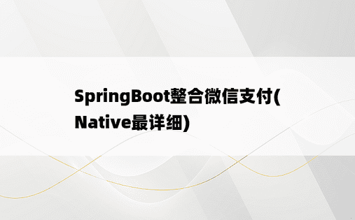 
SpringBoot整合微信支付(Native最详细)