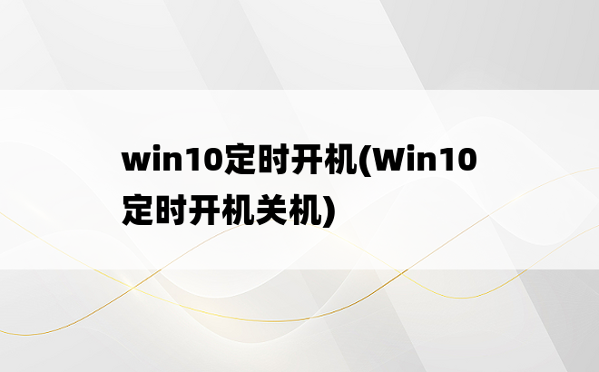 
win10定时开机(Win10定时开机关机)