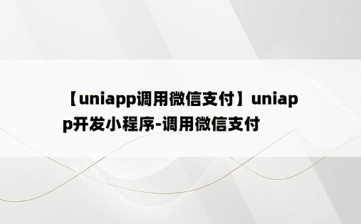 
【uniapp调用微信支付】uniapp开发小程序-调用微信支付