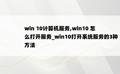 
win 10计算机服务,win10 怎么打开服务_win10打开系统服务的3种方法