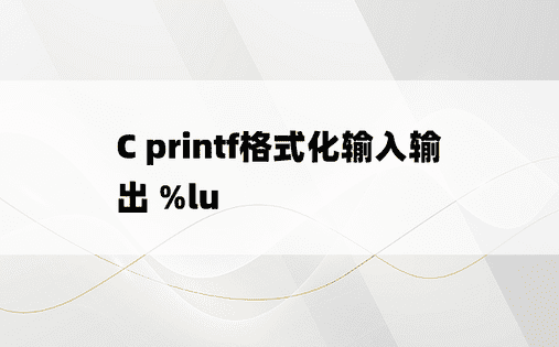 
C printf格式化输入输出 %lu