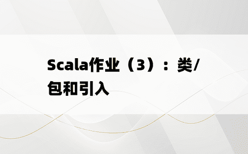 
Scala作业（3）：类/包和引入