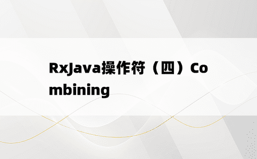 
RxJava操作符（四）Combining